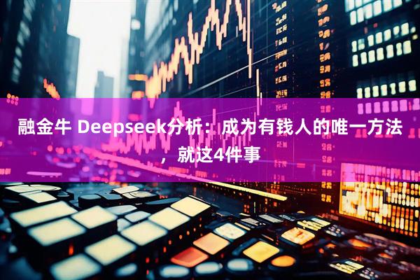 融金牛 Deepseek分析：成为有钱人的唯一方法，就这4件事