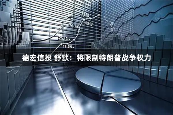 德宏信投 舒默：将限制特朗普战争权力