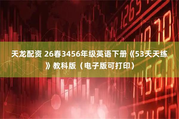 天龙配资 26春3456年级英语下册《53天天练》教科版(电子版可打印)