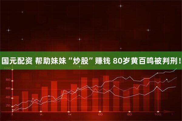 国元配资 帮助妹妹“炒股”赚钱 80岁黄百鸣被判刑！
