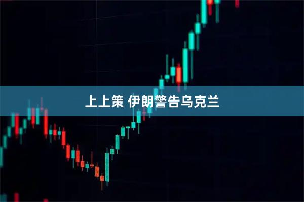 上上策 伊朗警告乌克兰